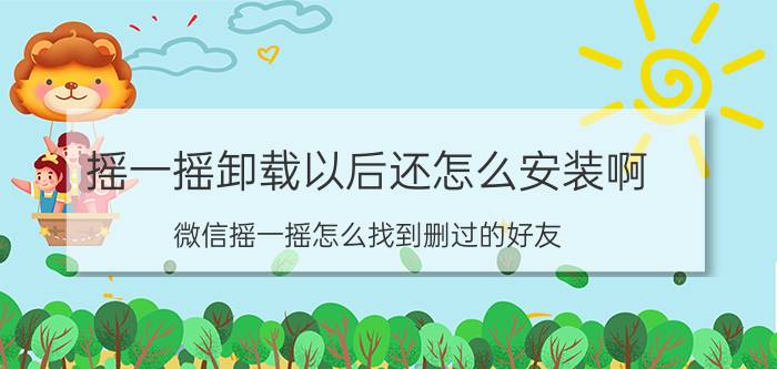 摇一摇卸载以后还怎么安装啊 微信摇一摇怎么找到删过的好友？